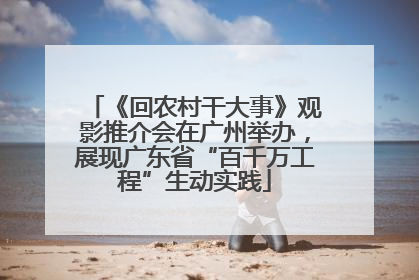 《回农村干大事》观影推介会在广州举办，展现广东省“百千万工程”生动实践