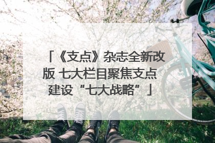 《支点》杂志全新改版 七大栏目聚焦支点建设“七大战略”