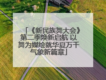 《新民族舞大会》第二季焕新启航 以舞为媒绘就华夏万千气象新篇章