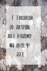 「如意康养 漫享陇原」问道崆峒 养生平凉