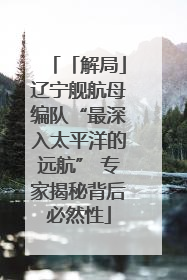 「解局」辽宁舰航母编队“最深入太平洋的远航” 专家揭秘背后必然性