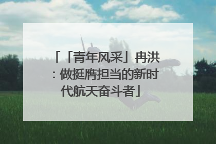 「青年风采」冉洪：做挺膺担当的新时代航天奋斗者