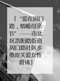 “爱在周口路，情暖母亲节”——市北区洛阳路街道周口路社区多维度关爱女性群体