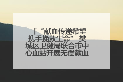 “献血传递希望 携手挽救生命” 樊城区卫健局联合市中心血站开展无偿献血科普公益活动