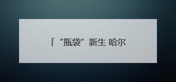 “瓶袋”新生 哈尔滨学子绘就绿色青春