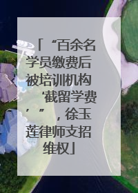 “百余名学员缴费后被培训机构‘截留学费’”，徐玉莲律师支招维权