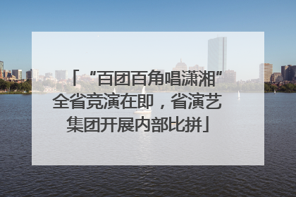 “百团百角唱潇湘”全省竞演在即，省演艺集团开展内部比拼