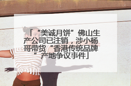 “美诚月饼”佛山生产公司已注销，涉小杨哥带货“香港传统品牌”产地争议事件