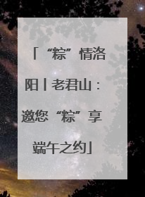 “粽”情洛阳丨老君山：邀您“粽”享端午之约