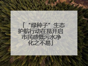 “绿种子”生态护航行动在昆开启 市民感慨污水净化之不易
