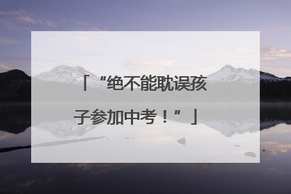 “绝不能耽误孩子参加中考！”