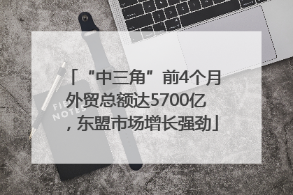 “中三角”前4个月外贸总额达5700亿，东盟市场增长强劲