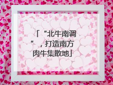 “北牛南调”，打造南方肉牛集散地