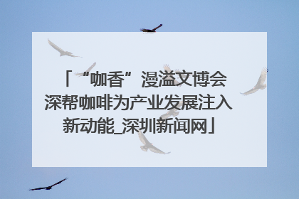 “咖香”漫溢文博会 深帮咖啡为产业发展注入新动能_深圳新闻网