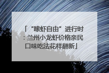“嗦虾自由”进行时：兰州小龙虾价格亲民口味吃法花样翻新