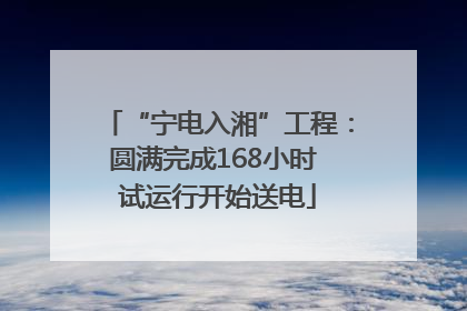 “宁电入湘”工程：圆满完成168小时 试运行开始送电