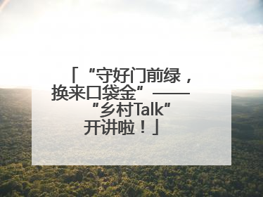 “守好门前绿，换来口袋金”——“乡村Talk”开讲啦！