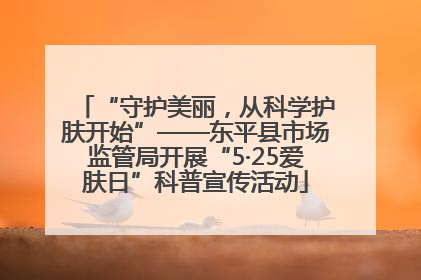 “守护美丽，从科学护肤开始”——东平县市场监管局开展“5·25爱肤日”科普宣传活动