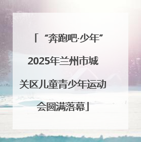 “奔跑吧·少年”2025年兰州市城关区儿童青少年运动会圆满落幕