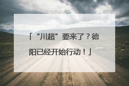 “川超”要来了？德阳已经开始行动！