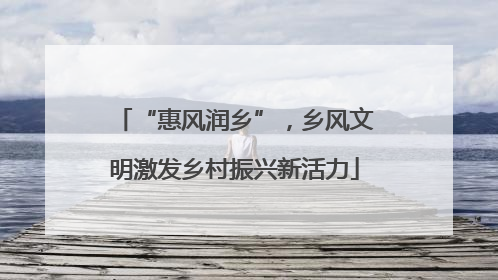 “惠风润乡”，乡风文明激发乡村振兴新活力