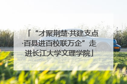 “才聚荆楚·共建支点·百县进百校联万企”走进长江大学文理学院