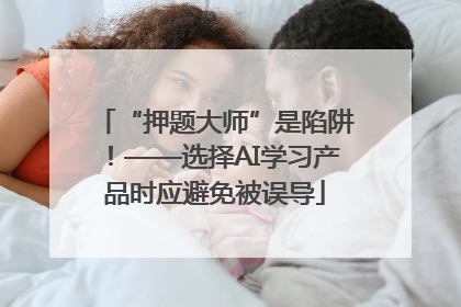 “押题大师”是陷阱！——选择AI学习产品时应避免被误导