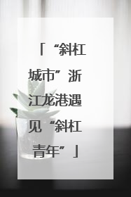 “斜杠城市”浙江龙港遇见“斜杠青年”