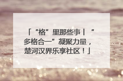 “格”里那些事丨“多格合一”凝聚力量，楚河汉界乐享社区！
