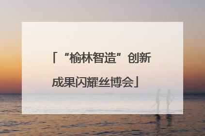 “榆林智造”创新成果闪耀丝博会