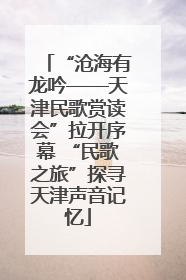 “沧海有龙吟——天津民歌赏读会”拉开序幕 “民歌之旅”探寻天津声音记忆