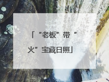 “老板”带“火”宝藏日照