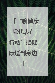 “聊健康·党代表在行动”把健康送到身边