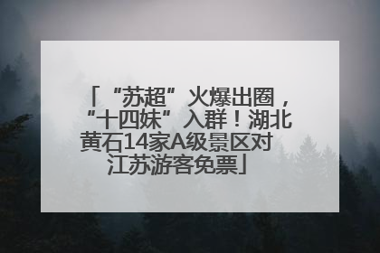 “苏超”火爆出圈，“十四妹”入群！湖北黄石14家A级景区对江苏游客免票