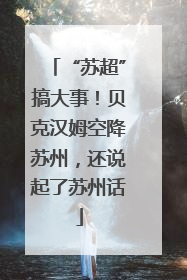 “苏超”搞大事！贝克汉姆空降苏州，还说起了苏州话