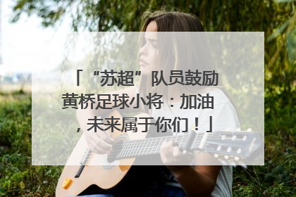 “苏超”队员鼓励黄桥足球小将：加油，未来属于你们！