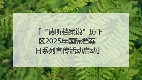 “请听档案说”历下区2025年国际档案日系列宣传活动启动