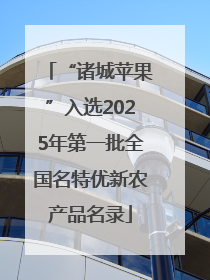 “诸城苹果”入选2025年第一批全国名特优新农产品名录