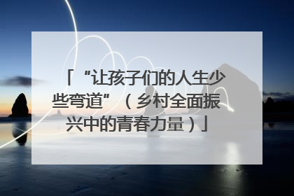 “让孩子们的人生少些弯道”（乡村全面振兴中的青春力量）