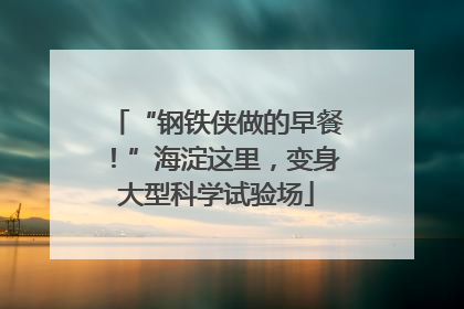 “钢铁侠做的早餐！”海淀这里，变身大型科学试验场