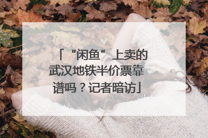 “闲鱼”上卖的武汉地铁半价票靠谱吗？记者暗访