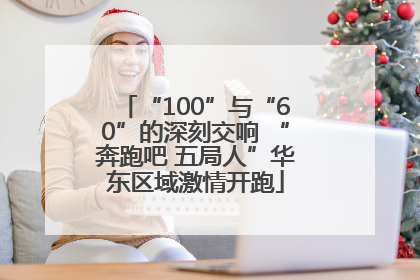 “100”与“60”的深刻交响 “奔跑吧 五局人”华东区域激情开跑