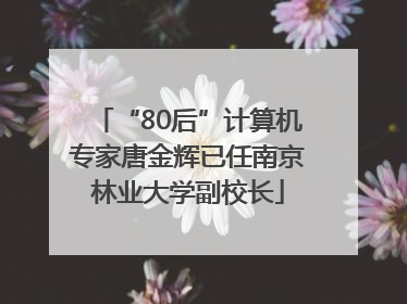 “80后”计算机专家唐金辉已任南京林业大学副校长
