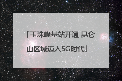 玉珠峰基站开通 昆仑山区域迈入5G时代