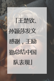 王楚钦、孙颖莎发文感谢，王励勤总结中国队表现