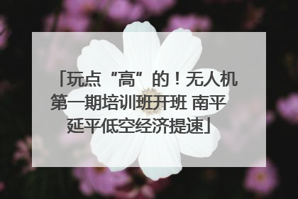 玩点“高”的！无人机第一期培训班开班 南平延平低空经济提速
