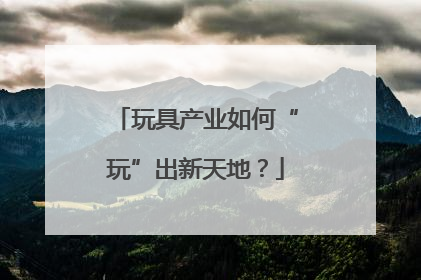 玩具产业如何“玩”出新天地？
