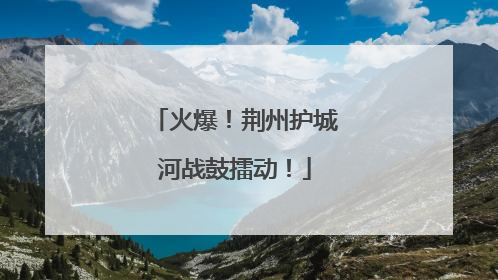 火爆！荆州护城河战鼓擂动！