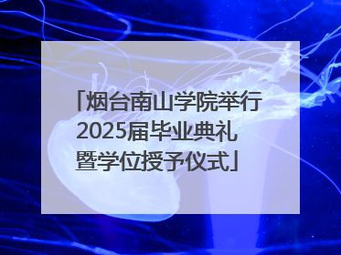 烟台南山学院举行2025届毕业典礼暨学位授予仪式