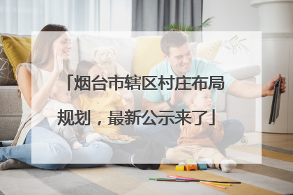 烟台市辖区村庄布局规划，最新公示来了